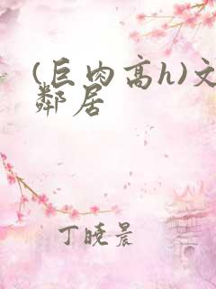 (巨肉高h)文邻居