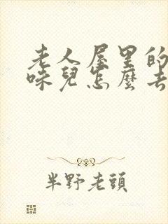 老人屋里的尿骚味儿怎么去除?