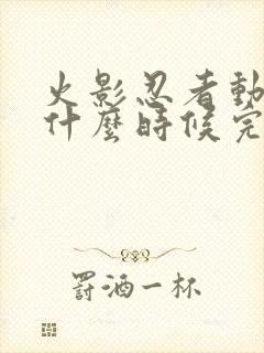 火影忍者动漫是什么时候完结的