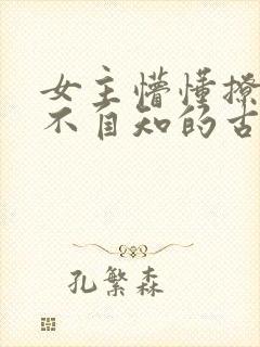 女主懵懂撩男主不自知的古言