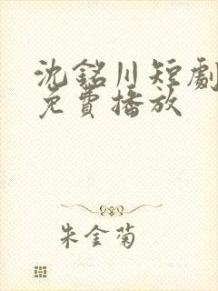 沈铭川短剧全集免费播放