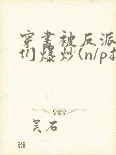 穿书被反派儿子们爆炒(n/p总受)_