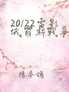 20/22电影俄罗斯战争电影