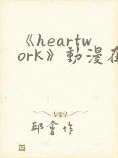 《heartwork》动漫在线观看