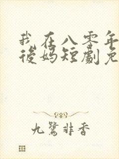 我在八零年代当后妈短剧免费观看