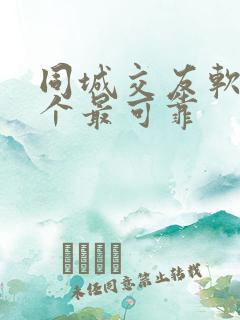 同城交友软件哪个最可靠