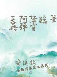 天阿降临笔趣阁无弹窗