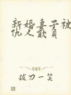 新婚妻子被丈夫仇人欺负