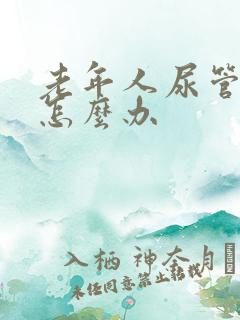 老年人尿管漏尿怎么办