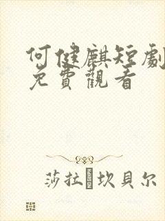 何健麒短剧全集免费观看