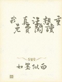 我真没想重生啊 免费阅读