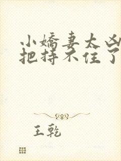 小娇妻太凶陆爷把持不住了女主