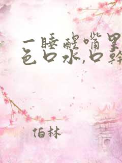 一睡醒嘴里有黄色口水,口干口苦