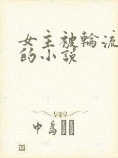 女主被轮流欺负的小说