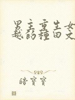 男主重生女主穿越的种田文