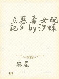 《恶毒女配承欢记》by汐蝶简介:娇纵