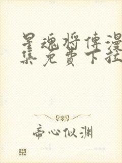 星魂将传漫画全集免费下拉式