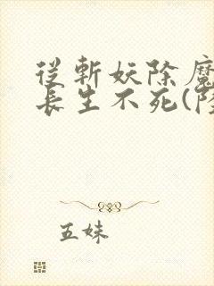 从斩妖除魔开始长生不死(陆月十九)