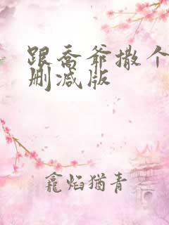 跟乔爷撒个娇未删减版