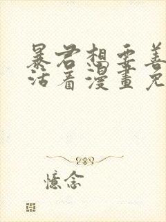 暴君想要善良的活着漫画免费