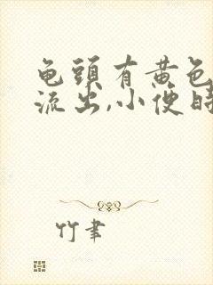 龟头有黄色的脓流出,小便时痛