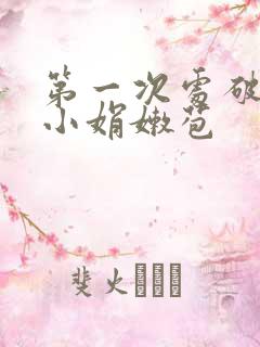 第一次处破女开小娟嫩苞