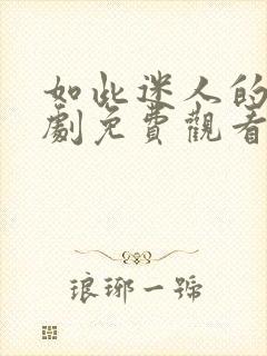 如此迷人的她短剧免费观看全集