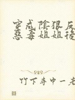 穿成阴狠反派的恶毒姐姐后