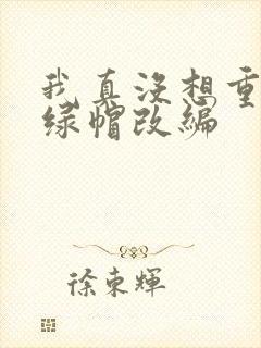 我真没想重生啊绿帽改编