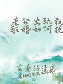 老公出轨执意要离婚如何挽回