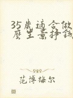 35岁适合做什么生意挣钱