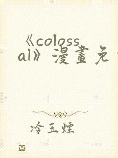 《colossal》漫画免费阅读快看