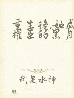 重生后,她成了权臣的黑月光