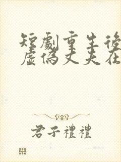 短剧重生后打脸虚伪丈夫在线观看