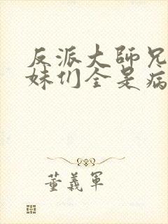 反派大师兄,师妹们全是病娇 漫画