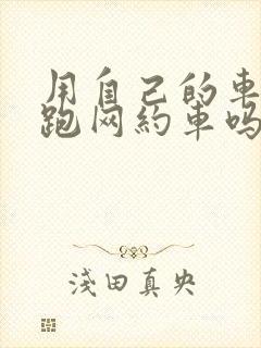 用自己的车可以跑网约车吗