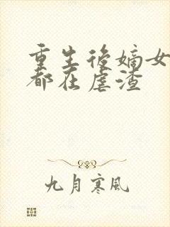 重生后嫡女每天都在虐渣