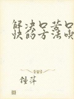 解决口苦口干最快的方法吃什药