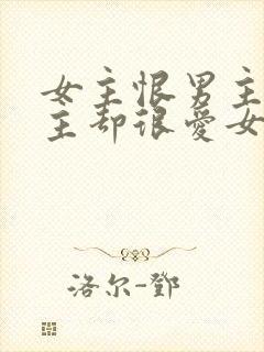 女主恨男主但男主却很爱女主的小说