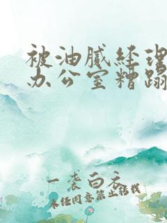 被油腻经理抱进办公室糟蹋h