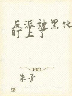 反派被黑化主角盯上了