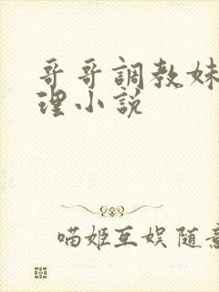 哥哥调教妹妹伦理小说