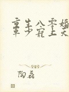 重生八零婚后被军少宠上天