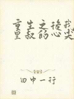 重生之后我成了皇叔的心尖宠短剧