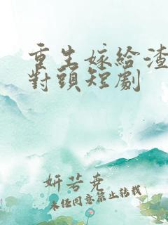 重生嫁给渣男死对头短剧