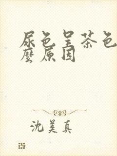 尿色呈茶色是什么原因