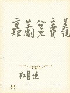 重生公主美又飒短剧免费观看