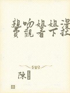 亲吻姐姐漫画免费观看下拉式