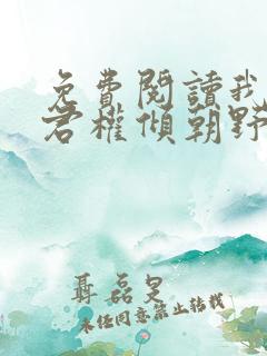 免费阅读我的夫君权倾朝野