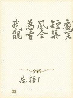 我为凰短剧免费观看全集完整版